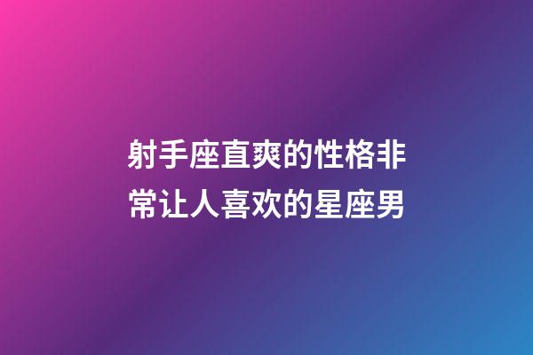 射手座直爽的性格非常让人喜欢的星座男-第1张-星座运势-玄机派