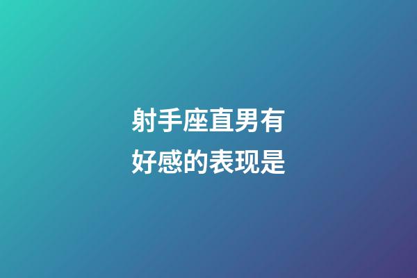 射手座直男有好感的表现是-第1张-星座运势-玄机派