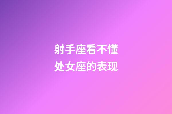 射手座看不懂处女座的表现-第1张-星座运势-玄机派