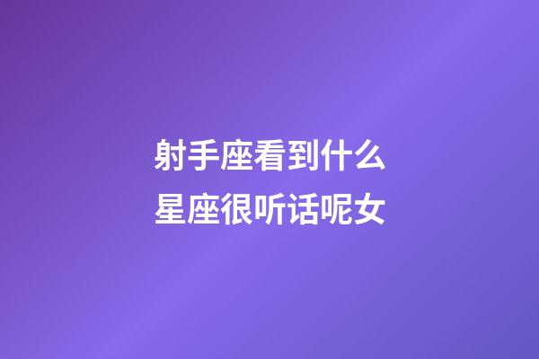 射手座看到什么星座很听话呢女-第1张-星座运势-玄机派