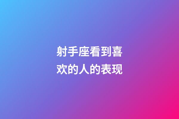 射手座看到喜欢的人的表现-第1张-星座运势-玄机派