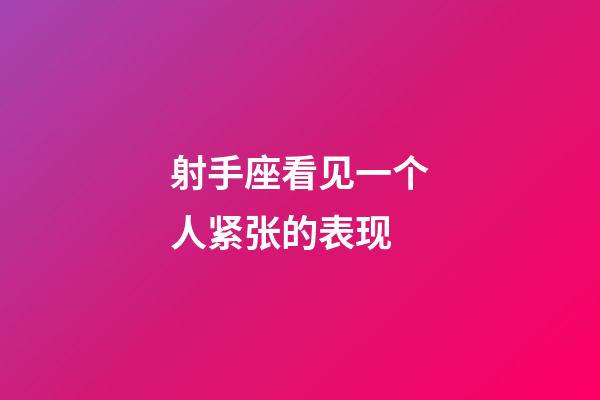 射手座看见一个人紧张的表现