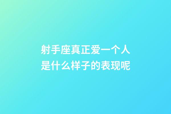 射手座真正爱一个人是什么样子的表现呢-第1张-星座运势-玄机派