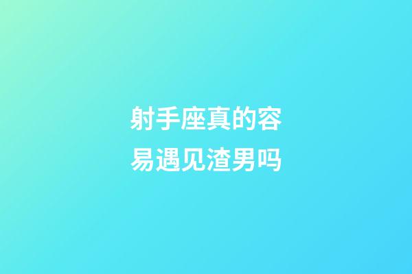 射手座真的容易遇见渣男吗-第1张-星座运势-玄机派