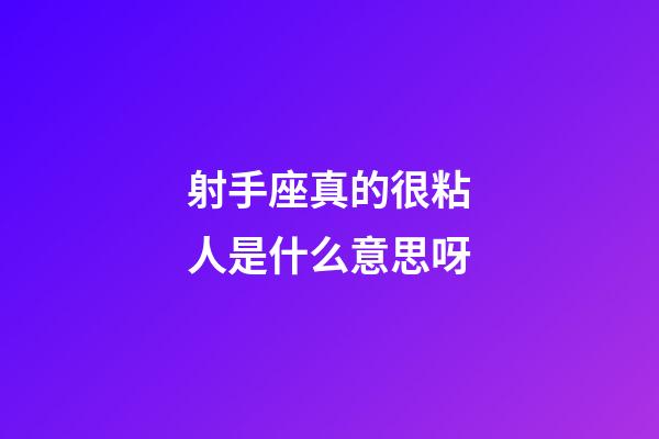 射手座真的很粘人是什么意思呀