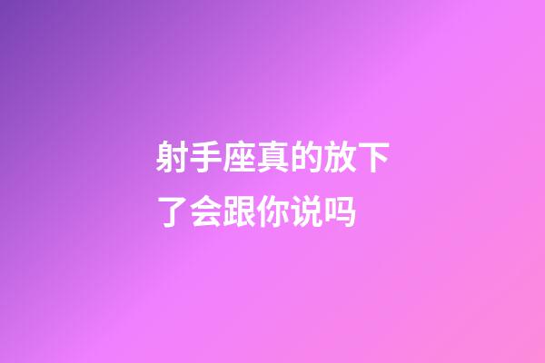 射手座真的放下了会跟你说吗-第1张-星座运势-玄机派