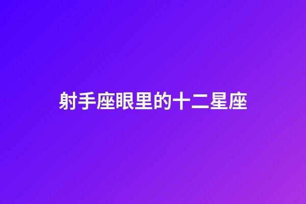 射手座眼里的十二星座-第1张-星座运势-玄机派