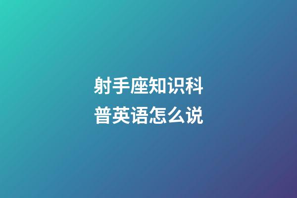 射手座知识科普英语怎么说-第1张-星座运势-玄机派