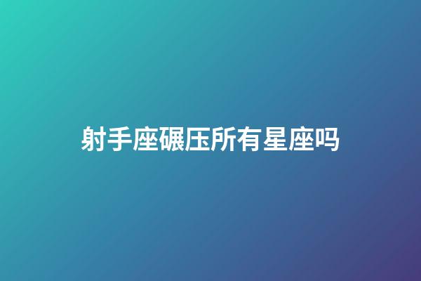 射手座碾压所有星座吗-第1张-星座运势-玄机派