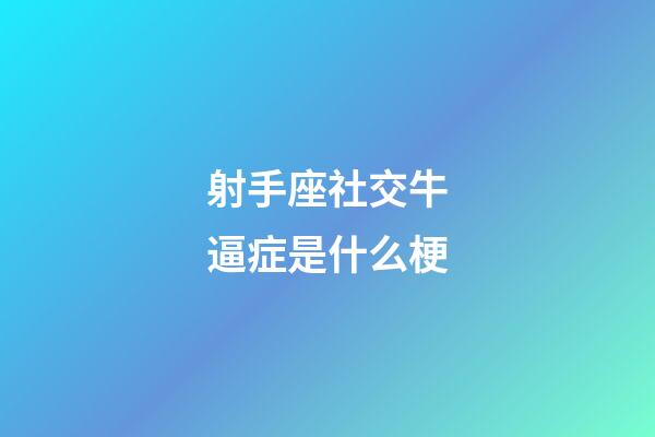 射手座社交牛逼症是什么梗-第1张-星座运势-玄机派