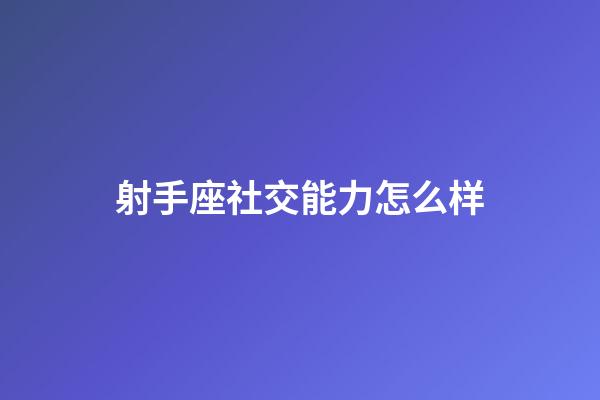 射手座社交能力怎么样-第1张-星座运势-玄机派