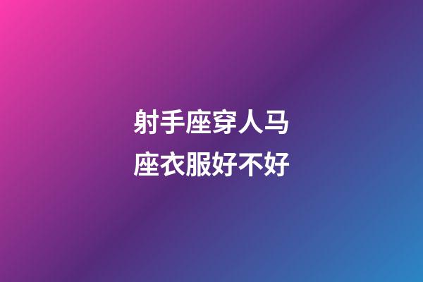 射手座穿人马座衣服好不好