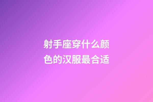 射手座穿什么颜色的汉服最合适-第1张-星座运势-玄机派