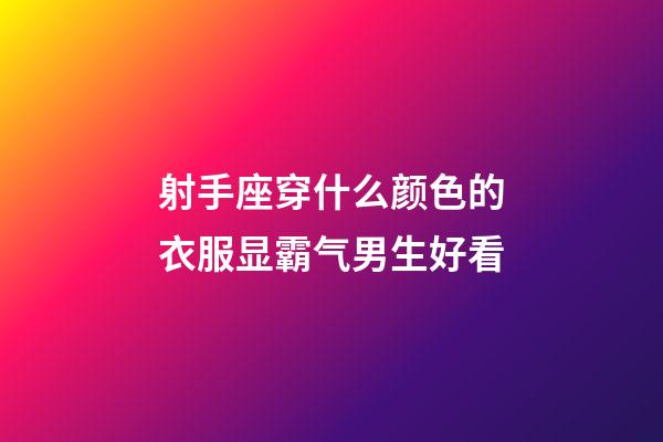 射手座穿什么颜色的衣服显霸气男生好看-第1张-星座运势-玄机派