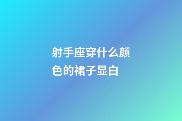 射手座穿什么颜色的裙子显白-第1张-星座运势-玄机派