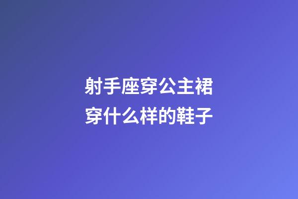 射手座穿公主裙穿什么样的鞋子
