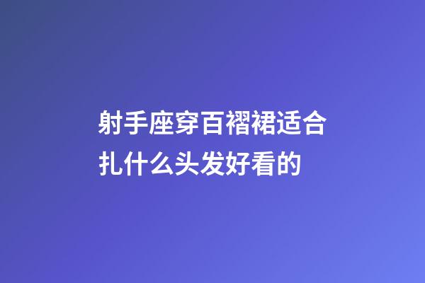 射手座穿百褶裙适合扎什么头发好看的