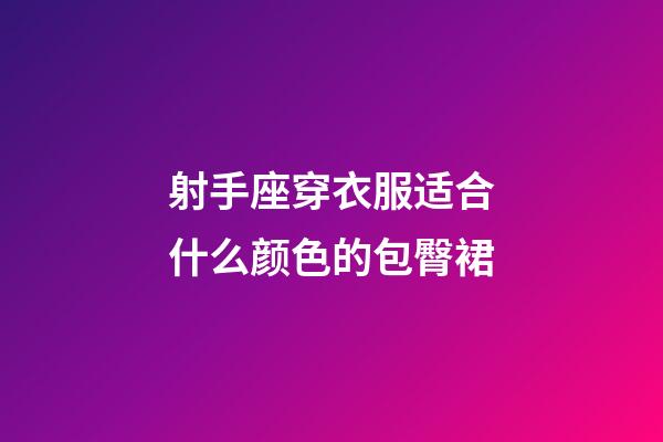 射手座穿衣服适合什么颜色的包臀裙