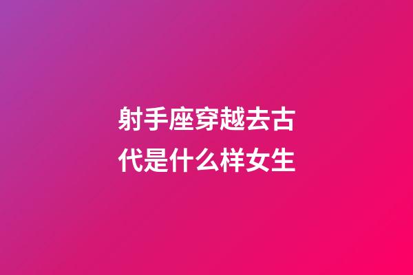 射手座穿越去古代是什么样女生