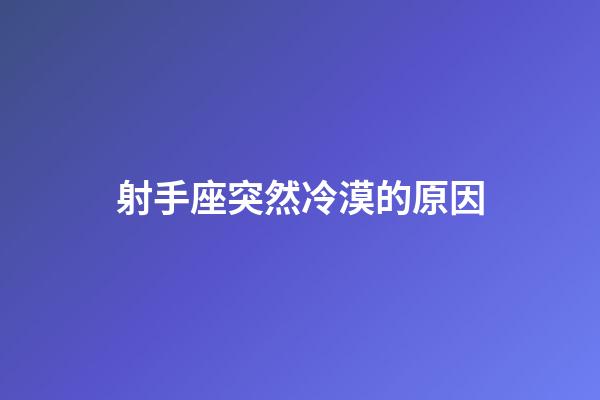 射手座突然冷漠的原因-第1张-星座运势-玄机派