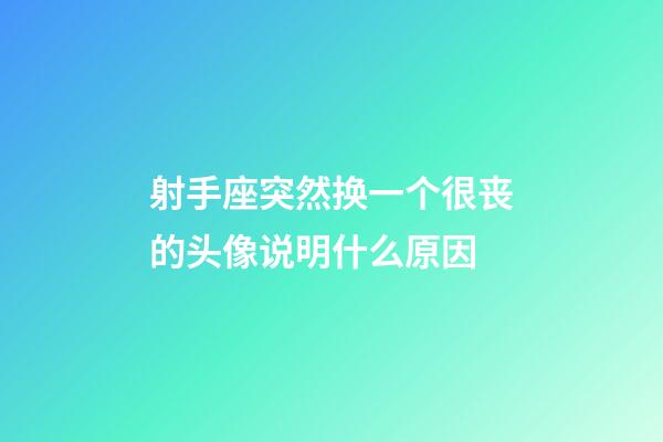 射手座突然换一个很丧的头像说明什么原因