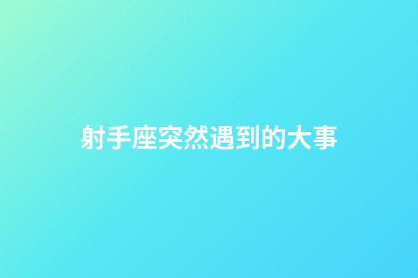 射手座突然遇到的大事-第1张-星座运势-玄机派