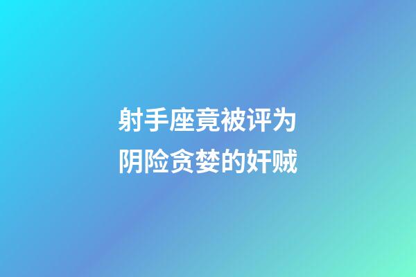 射手座竟被评为阴险贪婪的奸贼-第1张-星座运势-玄机派