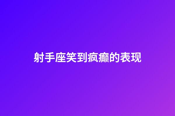射手座笑到疯癫的表现