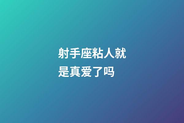 射手座粘人就是真爱了吗-第1张-星座运势-玄机派