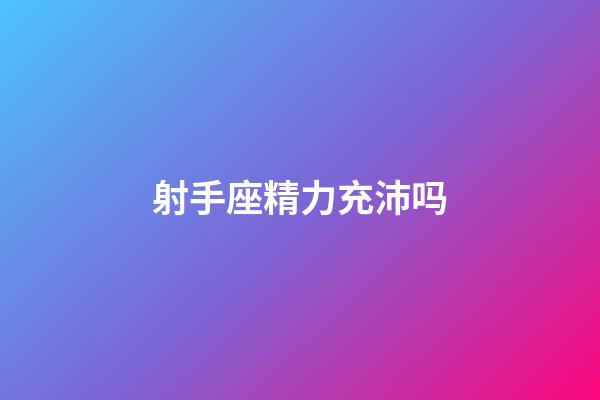 射手座精力充沛吗-第1张-星座运势-玄机派