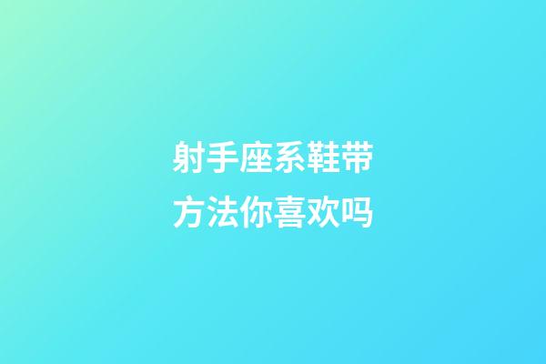 射手座系鞋带方法你喜欢吗-第1张-星座运势-玄机派