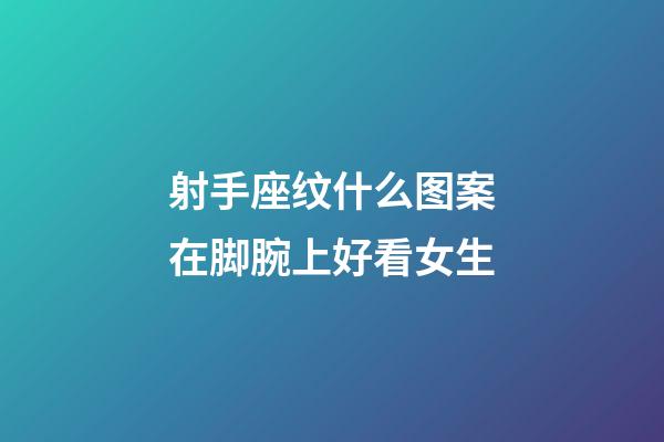 射手座纹什么图案在脚腕上好看女生-第1张-星座运势-玄机派