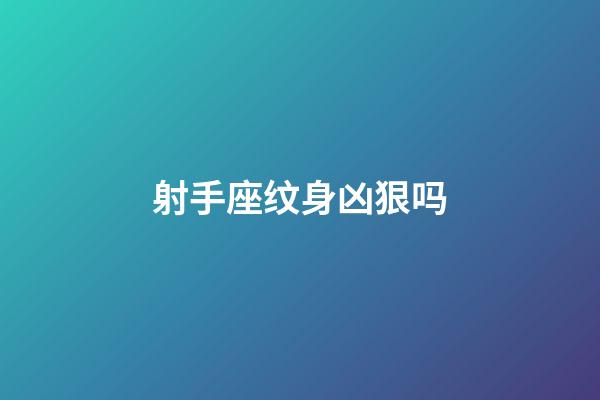 射手座纹身凶狠吗-第1张-星座运势-玄机派