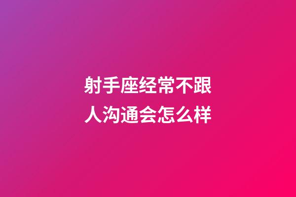 射手座经常不跟人沟通会怎么样