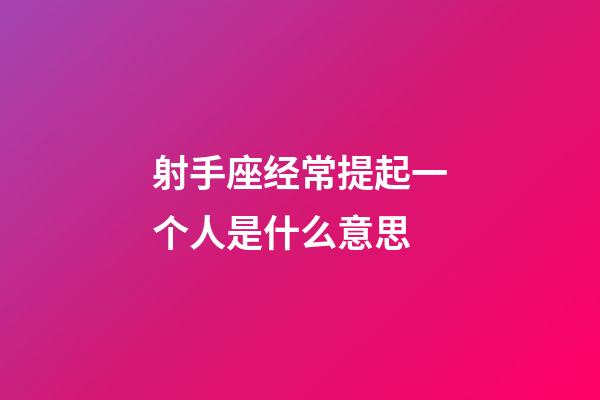 射手座经常提起一个人是什么意思-第1张-星座运势-玄机派