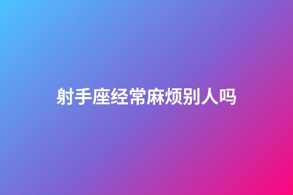 射手座经常麻烦别人吗-第1张-星座运势-玄机派