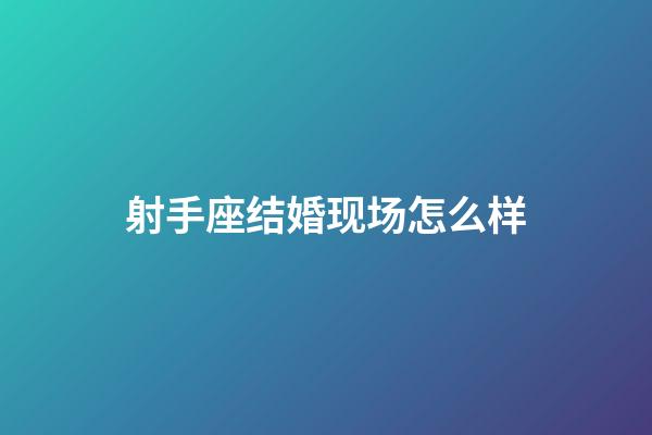 射手座结婚现场怎么样-第1张-星座运势-玄机派