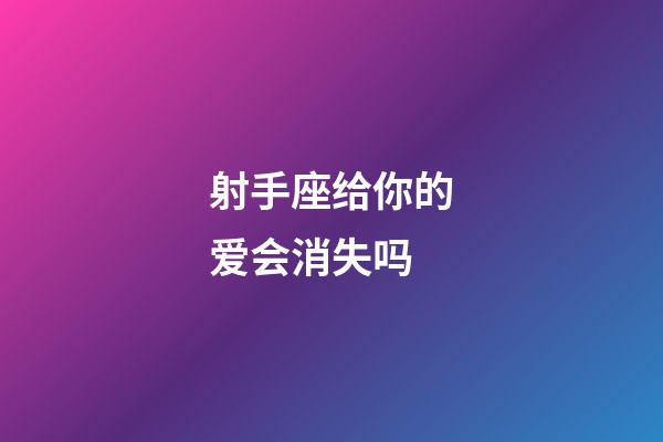 射手座给你的爱会消失吗