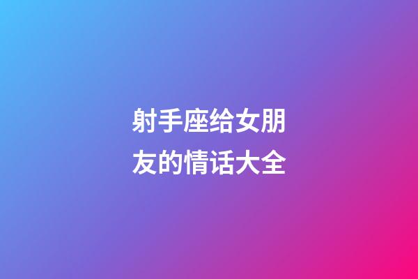 射手座给女朋友的情话大全-第1张-星座运势-玄机派