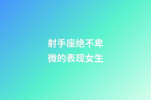 射手座绝不卑微的表现女生-第1张-星座运势-玄机派