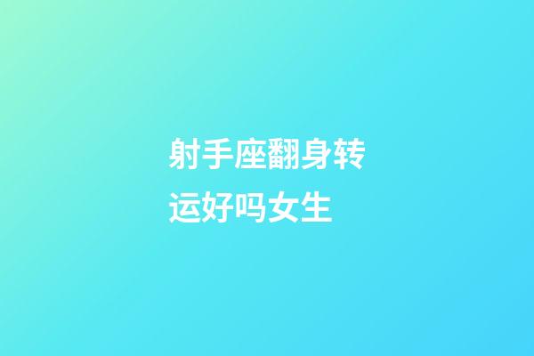 射手座翻身转运好吗女生-第1张-星座运势-玄机派