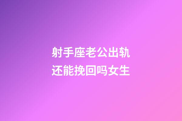 射手座老公出轨还能挽回吗女生-第1张-星座运势-玄机派