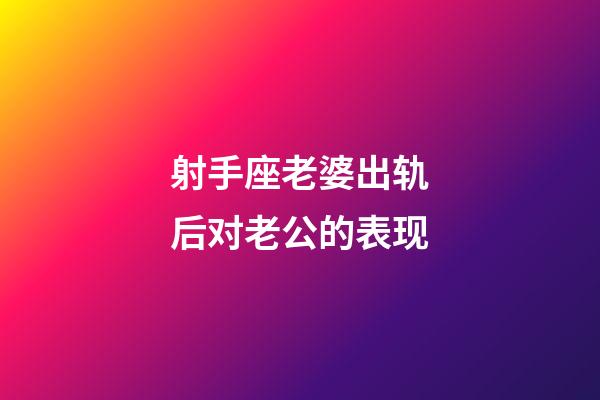 射手座老婆出轨后对老公的表现-第1张-星座运势-玄机派