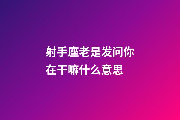 射手座老是发问你在干嘛什么意思-第1张-星座运势-玄机派
