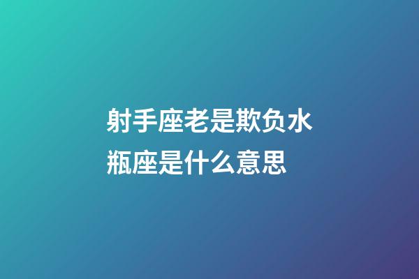 射手座老是欺负水瓶座是什么意思-第1张-星座运势-玄机派
