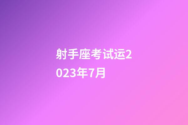 射手座考试运2023年7月-第1张-星座运势-玄机派