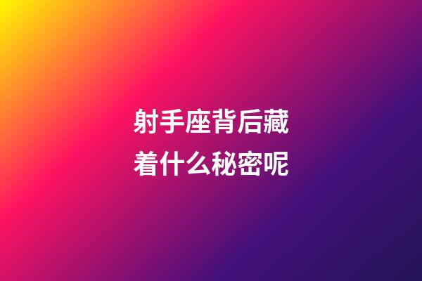 射手座背后藏着什么秘密呢-第1张-星座运势-玄机派