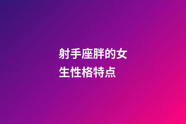 射手座胖的女生性格特点-第1张-星座运势-玄机派