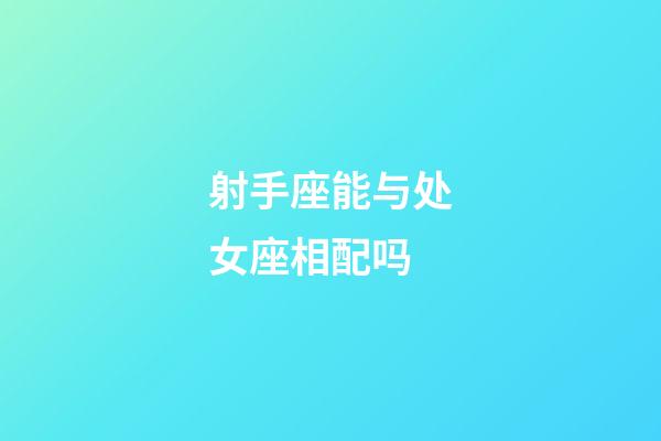 射手座能与处女座相配吗-第1张-星座运势-玄机派