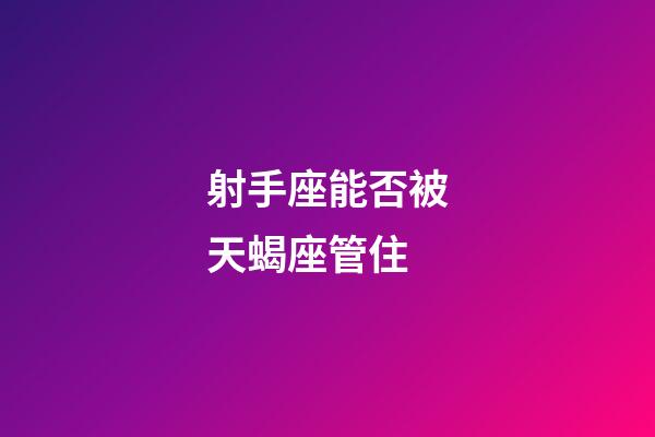 射手座能否被天蝎座管住-第1张-星座运势-玄机派